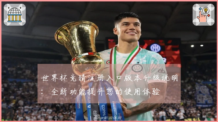 世界杯竞猜注册入口版本升级说明：全新功能提升您的使用体验