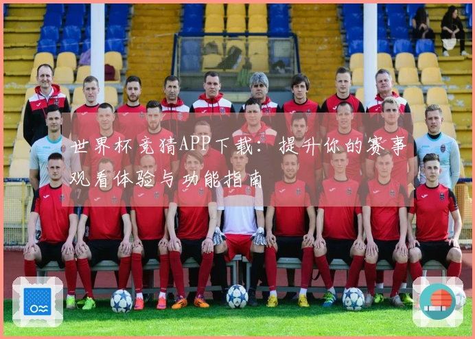 世界杯竞猜APP下载：提升你的赛事观看体验与功能指南