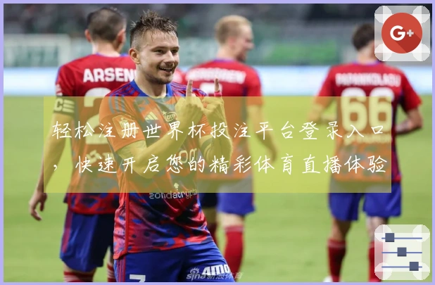 轻松注册世界杯投注平台登录入口，快速开启您的精彩体育直播体验