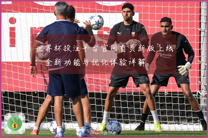 世界杯投注平台官网首页新版上线：全新功能与优化体验详解