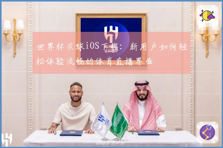 世界杯买球iOS下载：新用户如何轻松体验流畅的体育直播界面