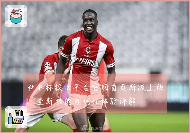 世界杯投注平台官网首页新版上线：全新功能与优化体验详解