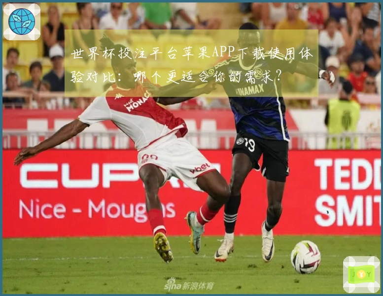 世界杯投注平台苹果APP下载使用体验对比：哪个更适合你的需求？