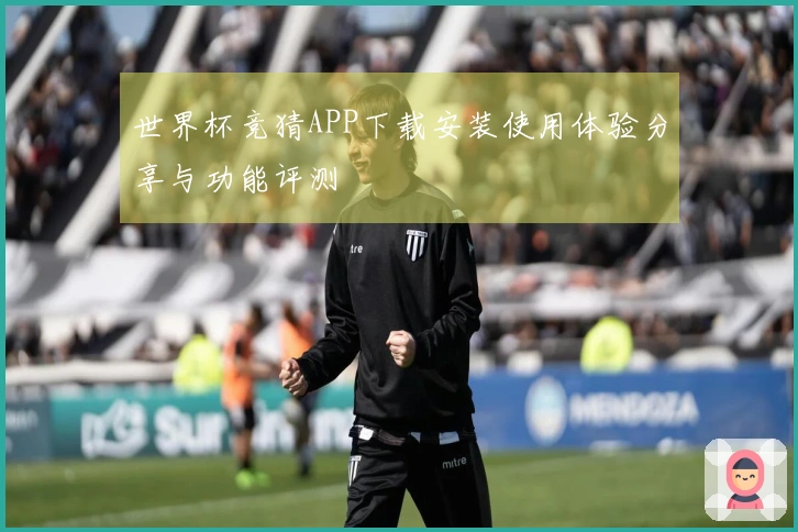 世界杯竞猜APP下载安装使用体验分享与功能评测