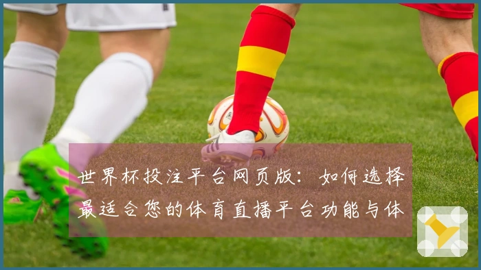 世界杯投注平台网页版：如何选择最适合您的体育直播平台功能与体验对比指南
