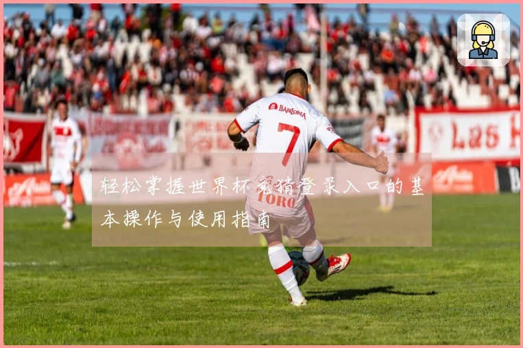 轻松掌握世界杯竞猜登录入口的基本操作与使用指南