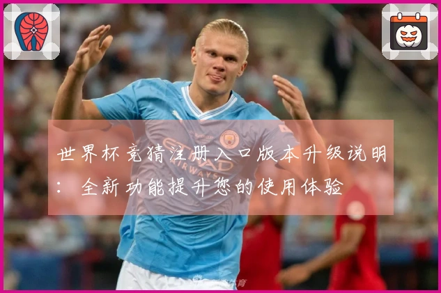 世界杯竞猜注册入口版本升级说明：全新功能提升您的使用体验