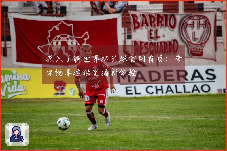 深入了解世界杯买球官网首页：带你畅享运动直播新体验