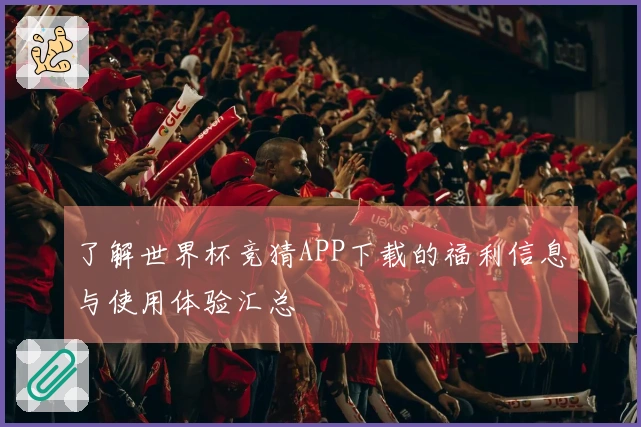 了解世界杯竞猜APP下载的福利信息与使用体验汇总