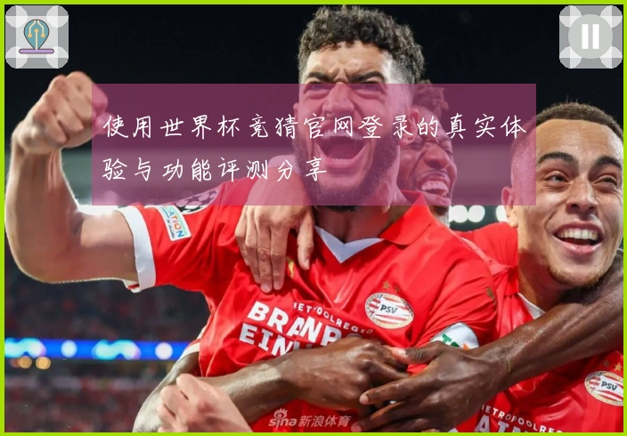 使用世界杯竞猜官网登录的真实体验与功能评测分享