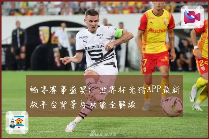 畅享赛事盛宴：世界杯竞猜APP最新版平台背景与功能全解读