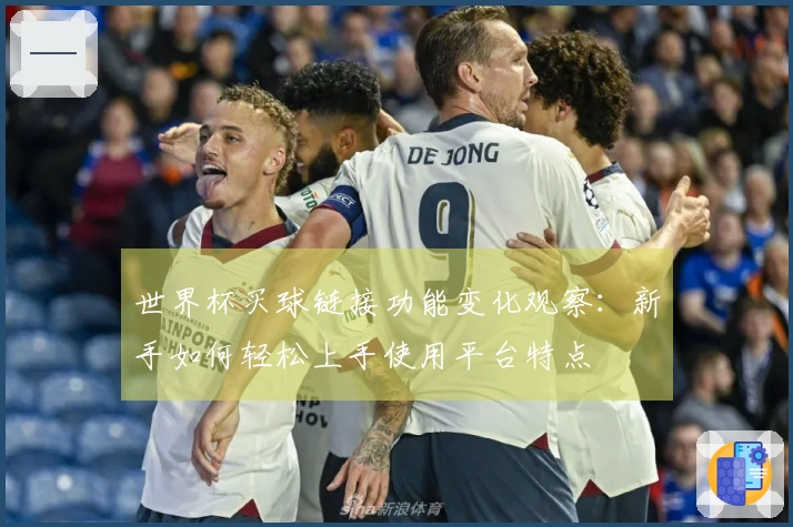 世界杯买球链接功能变化观察：新手如何轻松上手使用平台特点