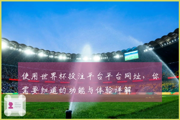 使用世界杯投注平台平台网址，你需要知道的功能与体验详解