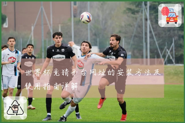 世界杯竞猜平台网址的安装方法及使用指南详解