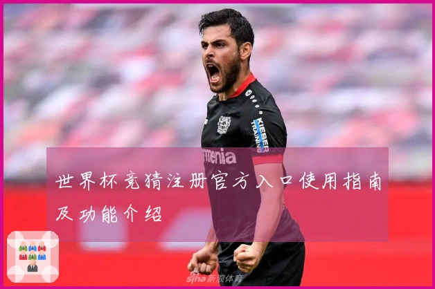 世界杯竞猜注册官方入口使用指南及功能介绍