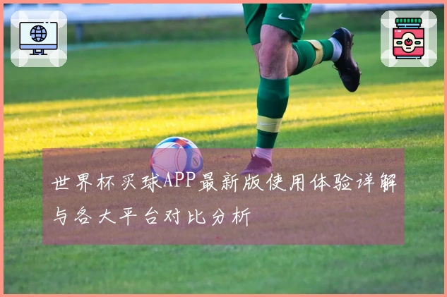 世界杯买球APP最新版使用体验详解与各大平台对比分析